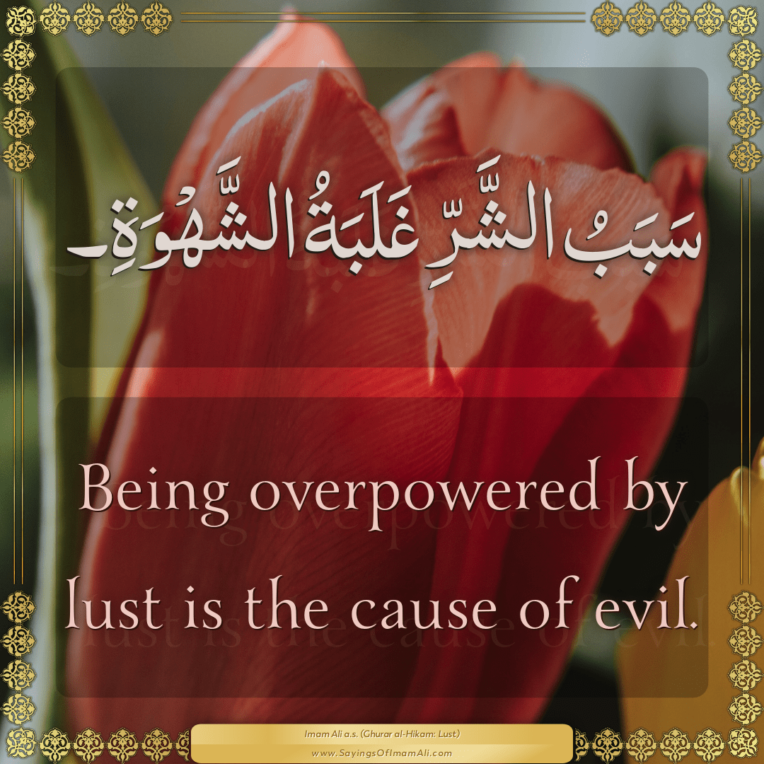 Being overpowered by lust is the cause of evil.